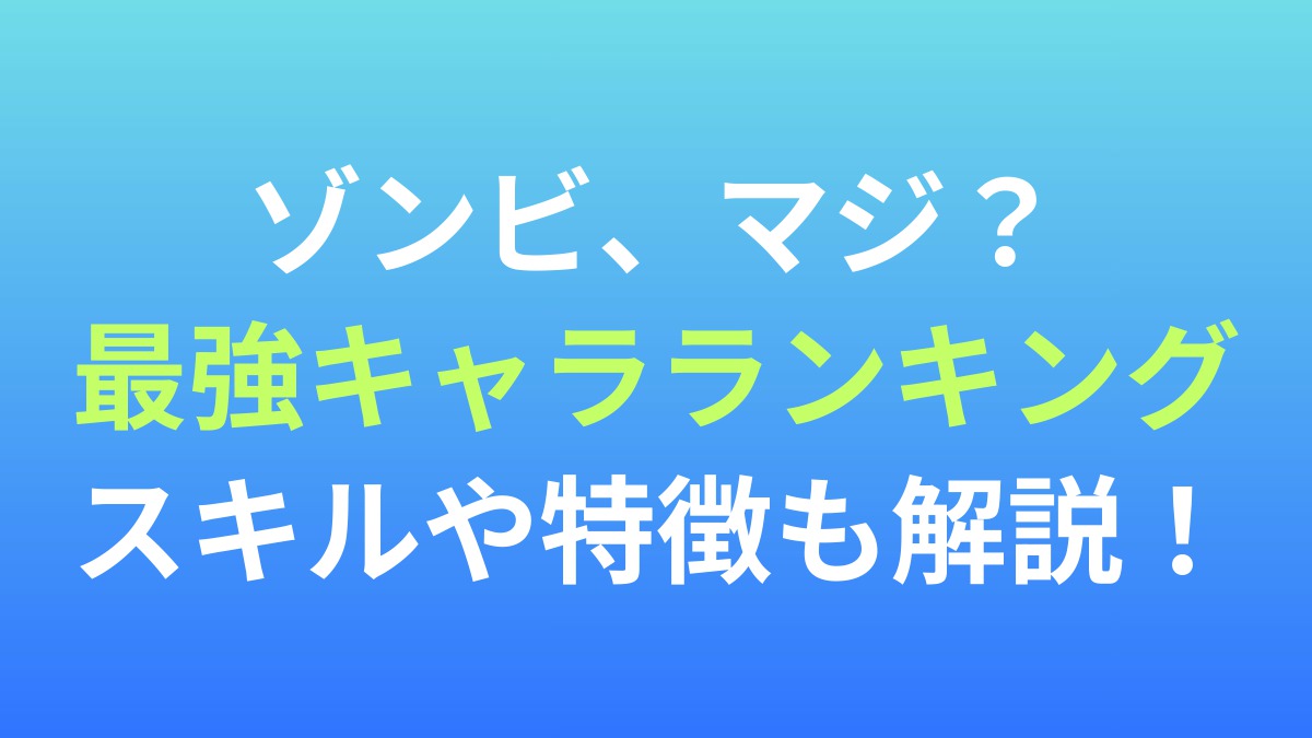 【ゾンビ、マジ？】最強キャラランキング！スキルや特徴も解説！