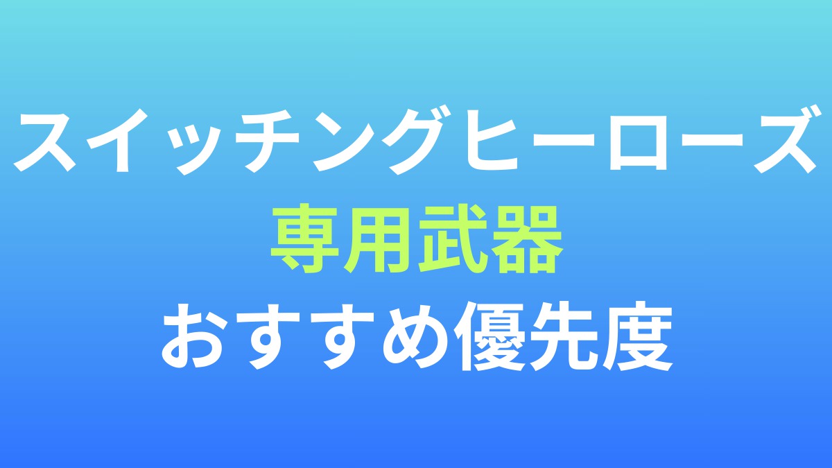 【スイッチングヒーローズ】専用武器は主力に集中が正解！キャラ別の効果とおすすめ優先度を解説