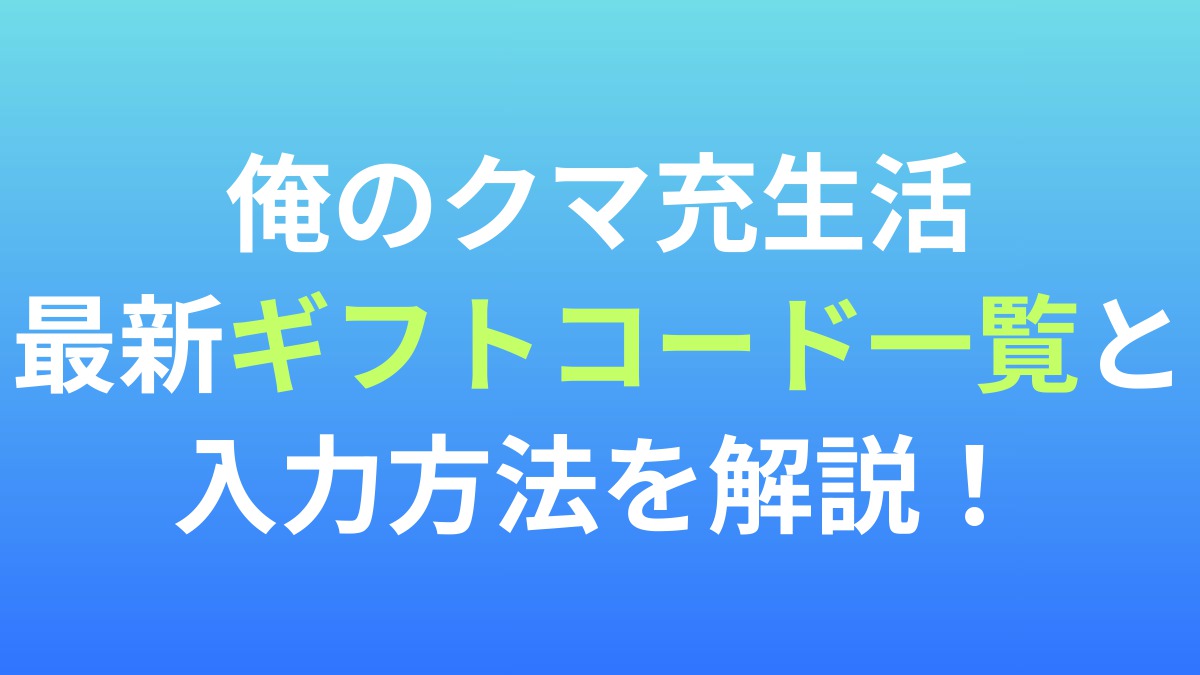 【俺のクマ充生活】最新ギフトコード一覧と入力方法を解説！