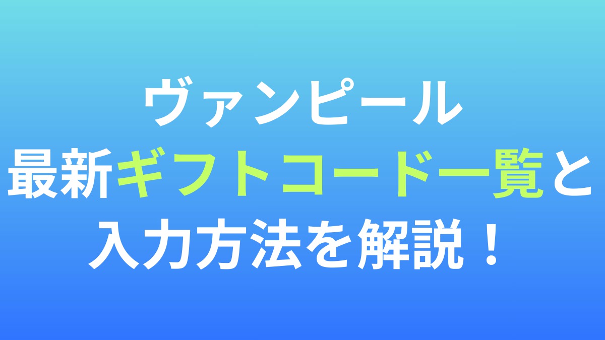 【ヴァンピール】最新ギフトコード一覧と入力方法を解説！