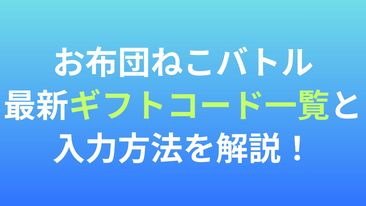 【お布団ねこバトル】最新ギフトコード一覧と入力方法を解説！