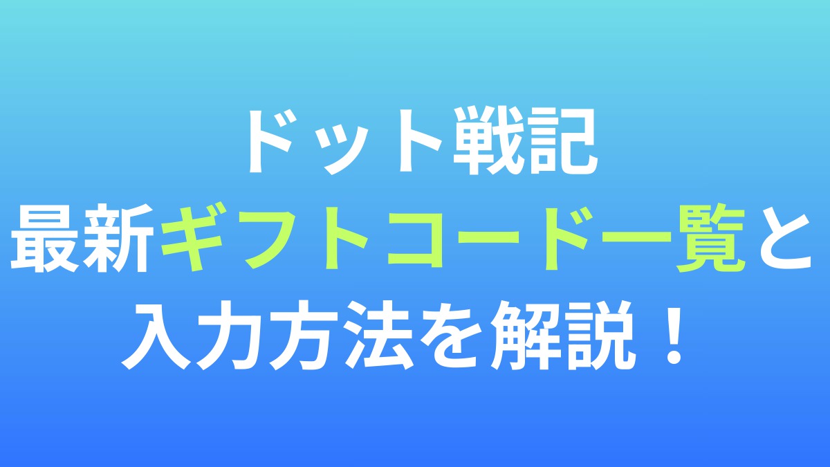 【ドット戦記】最新ギフトコード一覧と入力方法を解説！