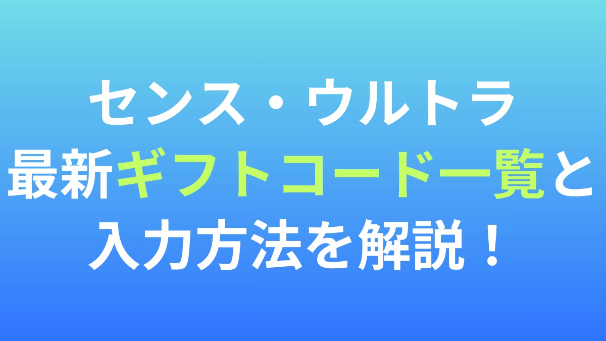 【センス・ウルトラ】最新ギフトコード一覧と入力方法を解説！