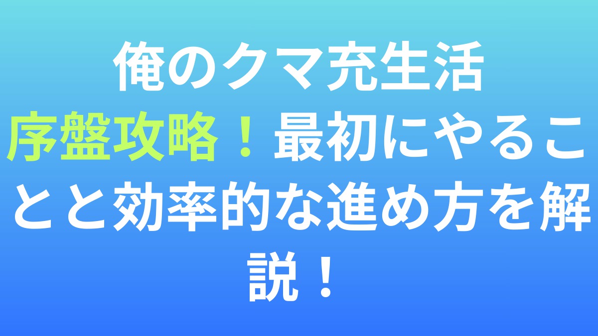 【俺のクマ充生活】序盤攻略！最初にやることと効率的な進め方を解説！