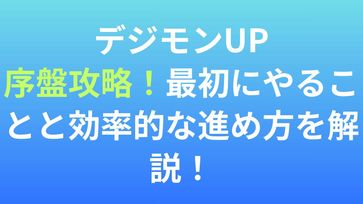 【デジモンUP】序盤攻略！最初にやることと効率的な進め方を解説！