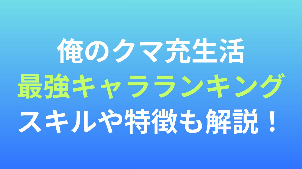【俺のクマ充生活】最強キャラランキング！スキルや特徴も解説！