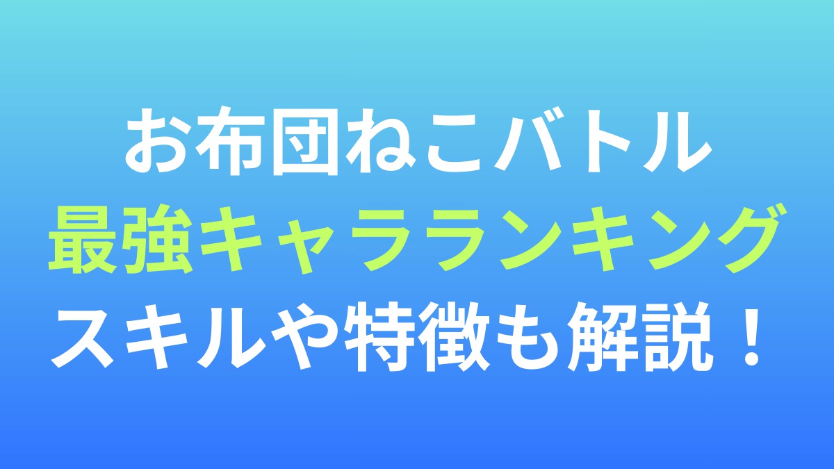 【お布団ねこバトル】最強キャラランキング！スキルや特徴も解説！