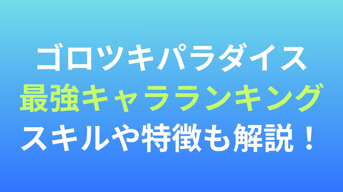 【ゴロツキパラダイス】最強キャラランキング！スキルや特徴も解説！