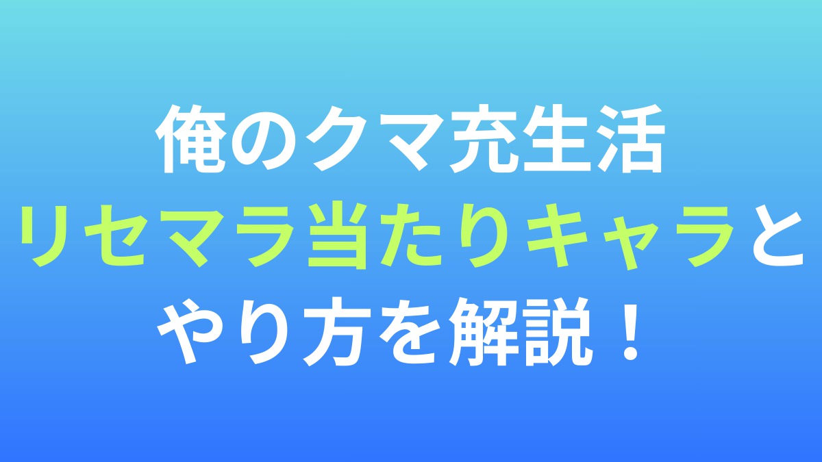 【俺のクマ充生活】リセマラ当たりキャラとやり方を解説！