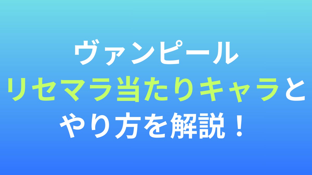 【ヴァンピール】リセマラ当たりキャラとやり方を解説！