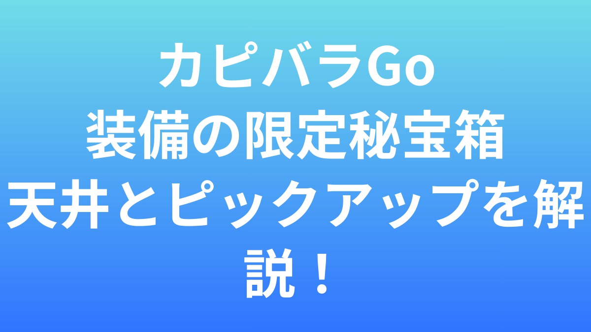 カピバラGoの装備は回すべき？限定秘宝箱の天井とピックアップを解説！