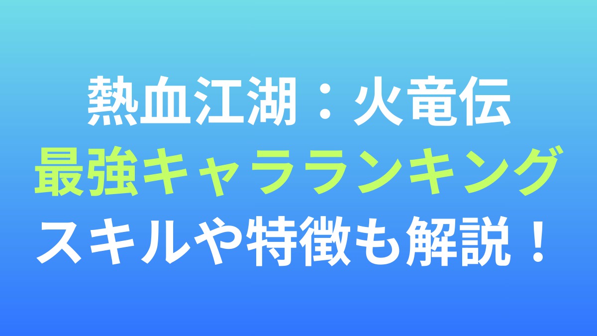 【熱血江湖：火竜伝】最強キャラランキング！スキルや特徴も解説！