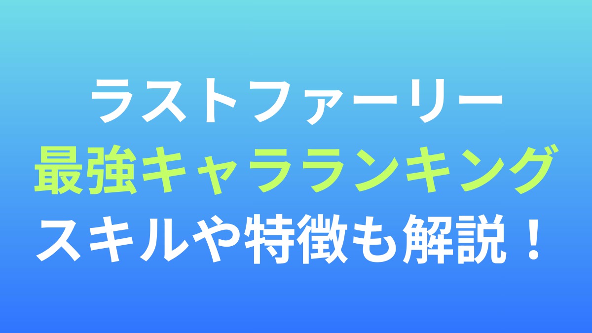 【ラストファーリー：サバイバル】最強キャラランキング！スキルや特徴も解説！