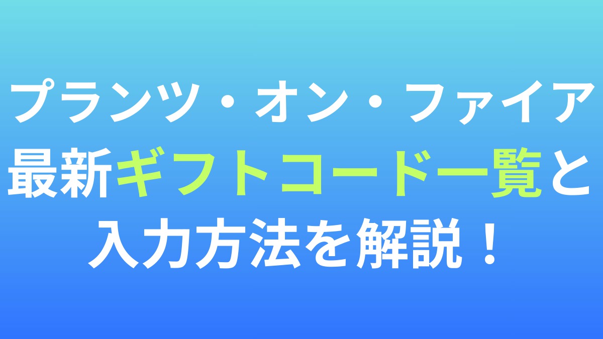 【プランツ・オン・ファイア】最新ギフトコード一覧と入力方法を解説！
