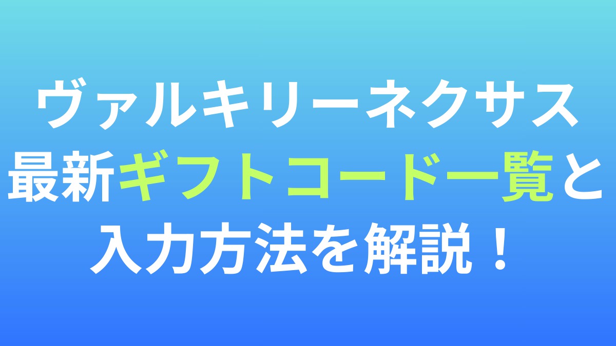 【ヴァルキリーネクサス】最新ギフトコード一覧と入力方法を解説！