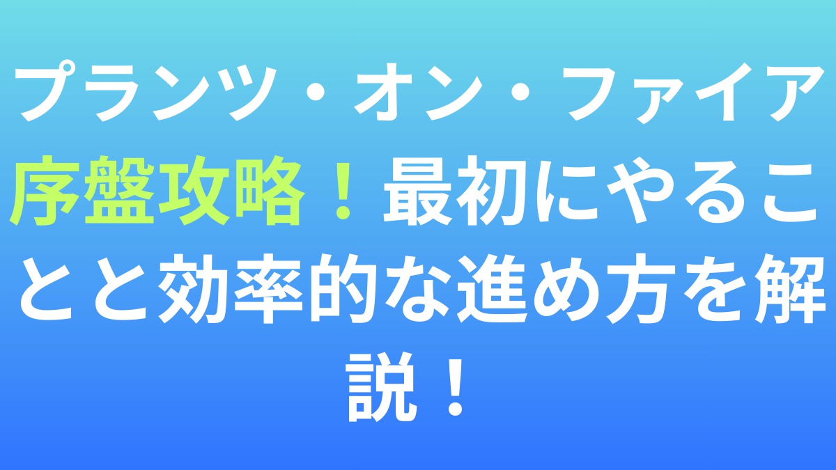 【プランツ・オン・ファイア】序盤攻略！最初にやることと効率的な進め方を解説！