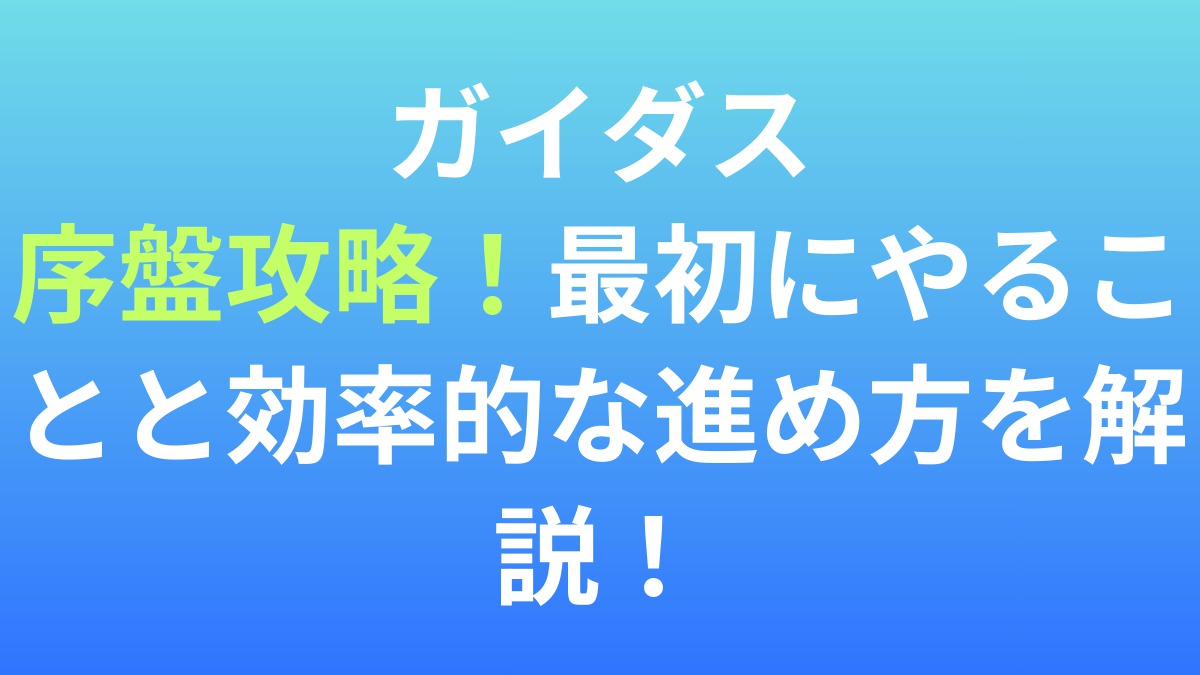 【ガイダス】序盤攻略！最初にやることと効率的な進め方を解説！