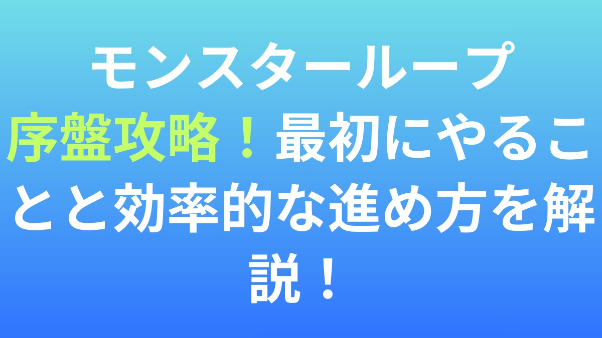【モンスターループ】序盤攻略！最初にやることと効率的な進め方を解説！