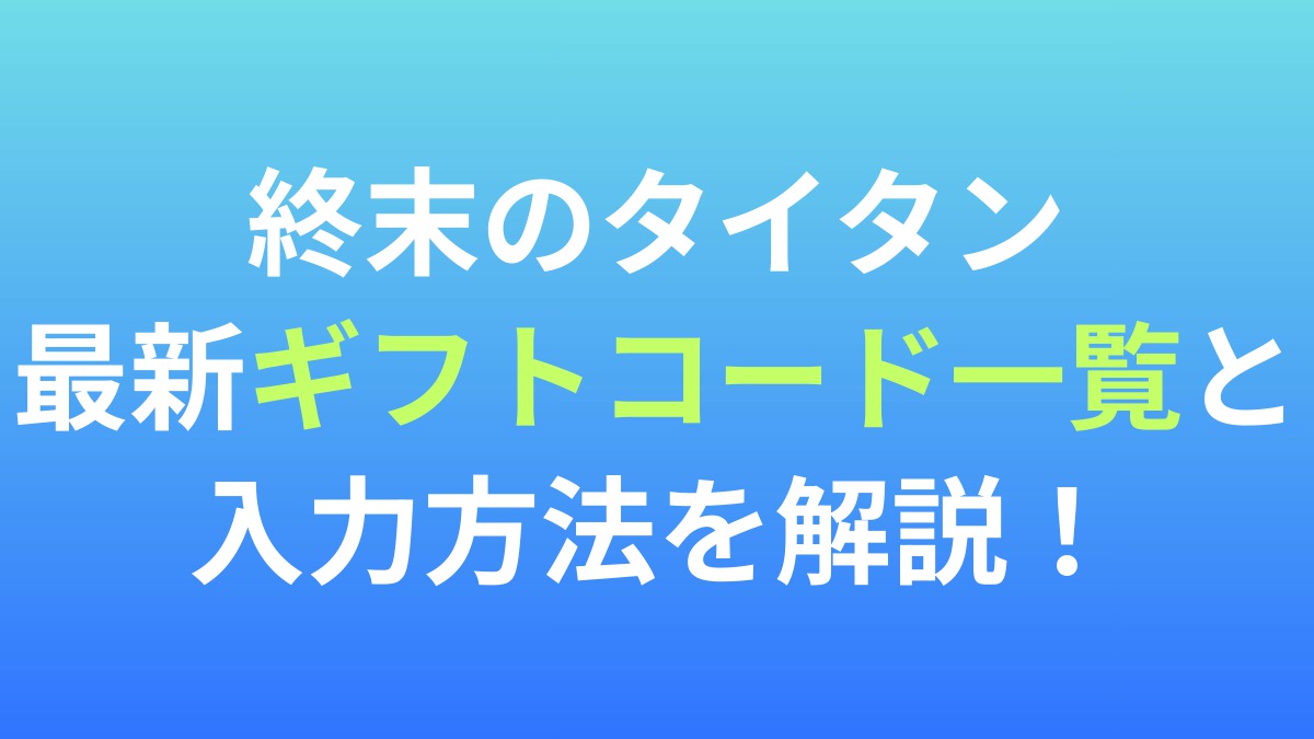 【終末のタイタン】最新ギフトコード一覧と入力方法を解説！