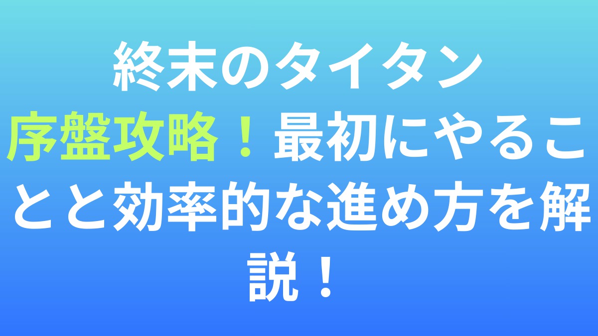 【終末のタイタン】序盤攻略！最初にやることと効率的な進め方を解説！