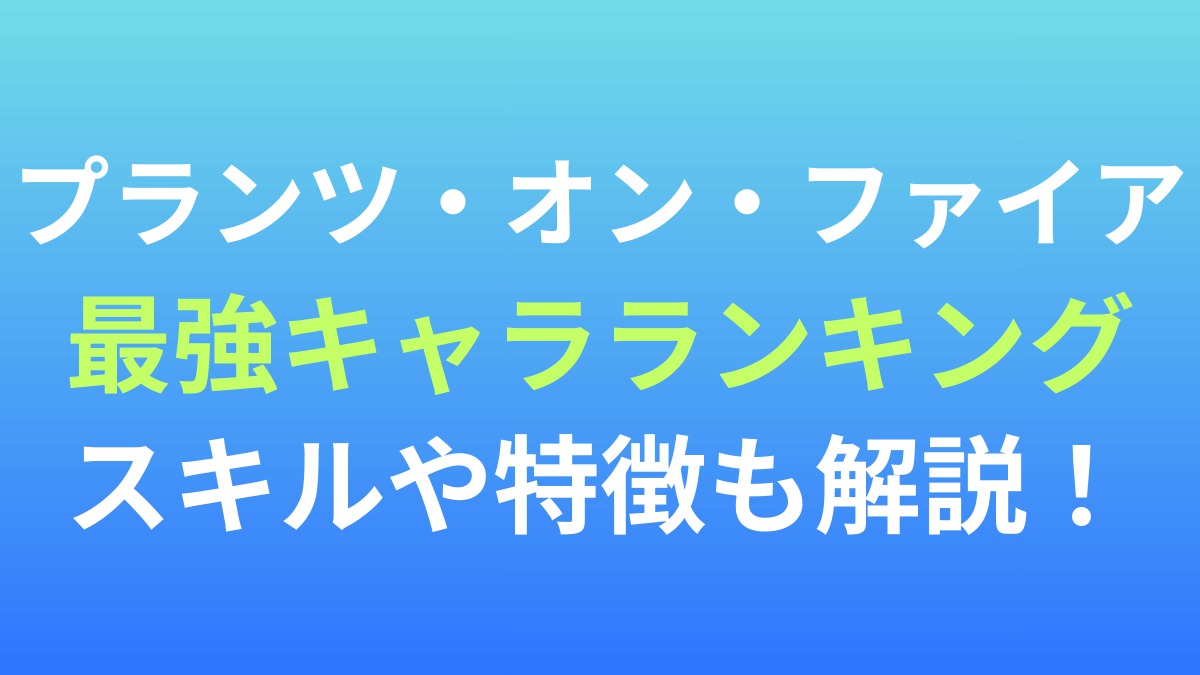 【プランツ・オン・ファイア】最強キャラランキング！スキルや特徴も解説！