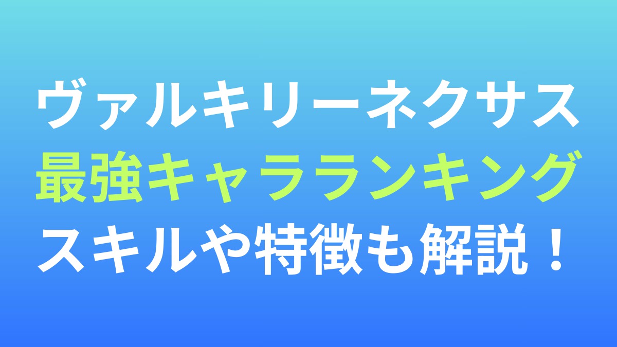 【ヴァルキリーネクサス】最強キャラランキング！スキルや特徴も解説！