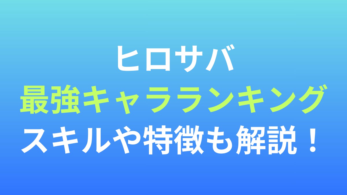 【ヒロサバ】最強キャラランキング！スキルや特徴も解説！