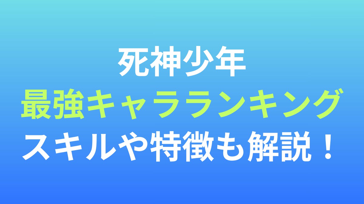 【死神少年】最強キャラランキング！スキルや特徴も解説！