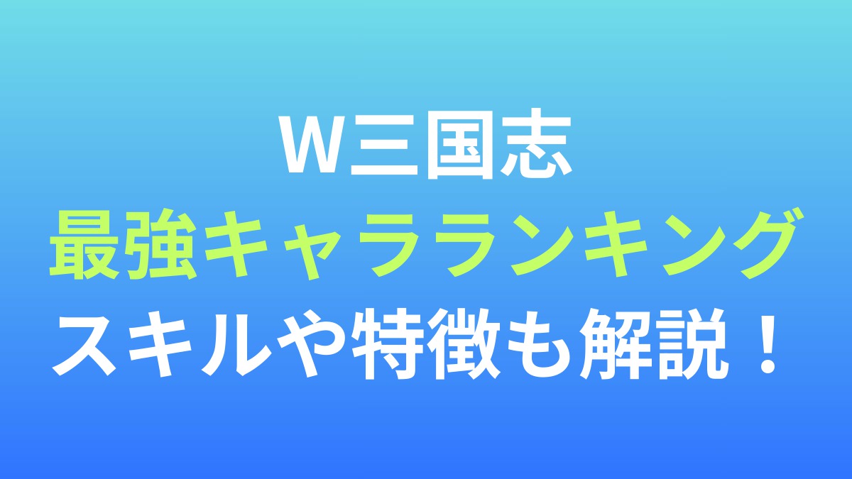 【W三国志】最強キャラランキング！スキルや特徴も解説！