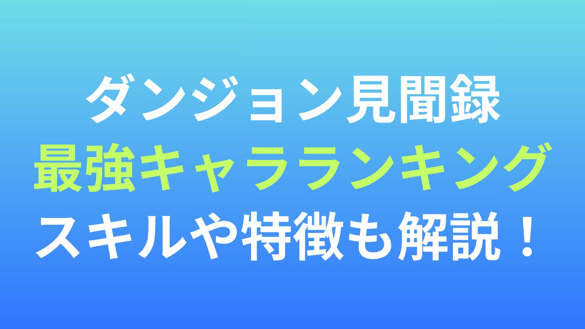【ダンジョン見聞録】最強キャラランキング！スキルや特徴も解説！