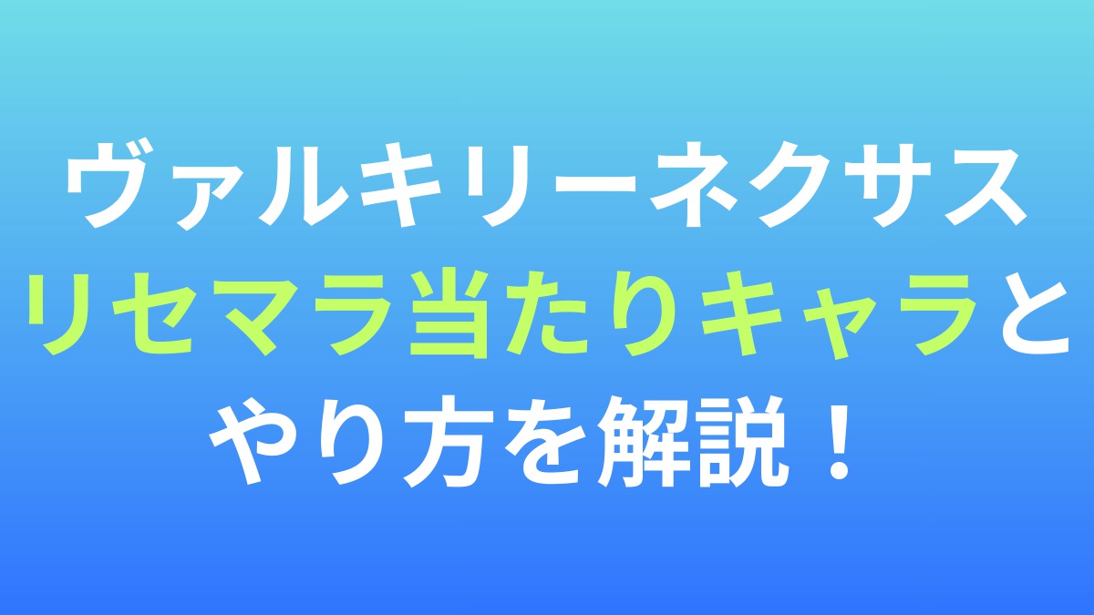 【ヴァルキリーネクサス】リセマラ当たりキャラとやり方を解説！