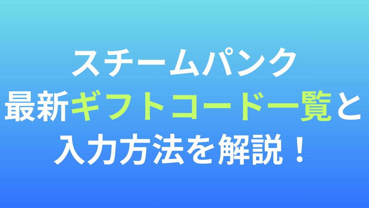 【スチームパンク】最新ギフトコード一覧と入力方法を解説！