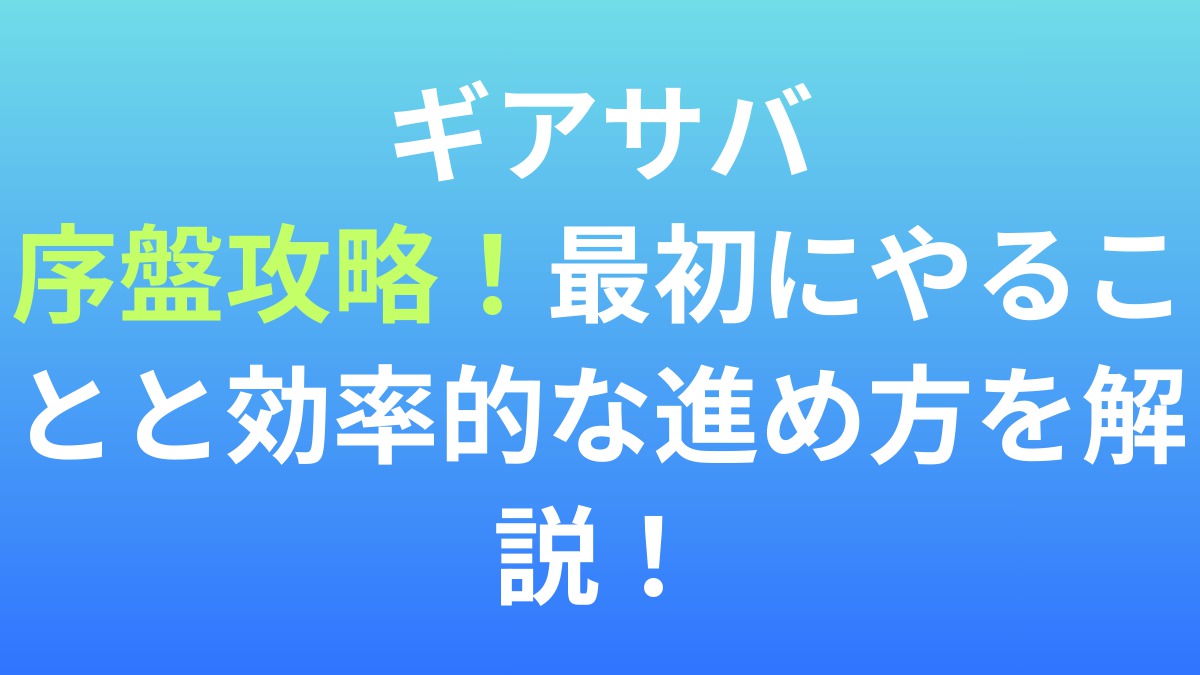 【ギアサバ】序盤攻略！最初にやることと効率的な進め方を解説！