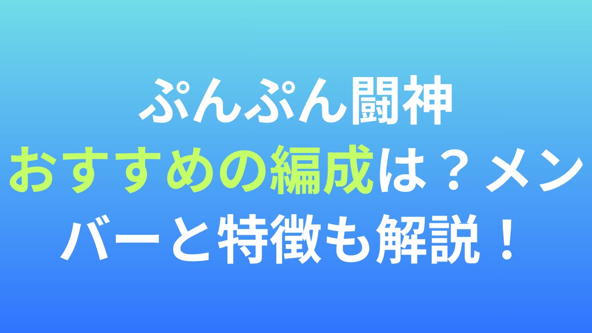 【ぷんぷん闘神】おすすめの編成は？メンバーと特徴を解説！