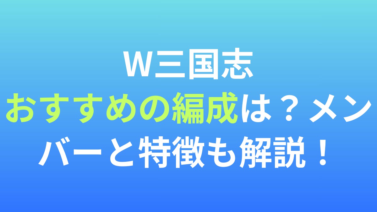 【W三国志】おすすめの編成は？メンバーと特徴を解説！