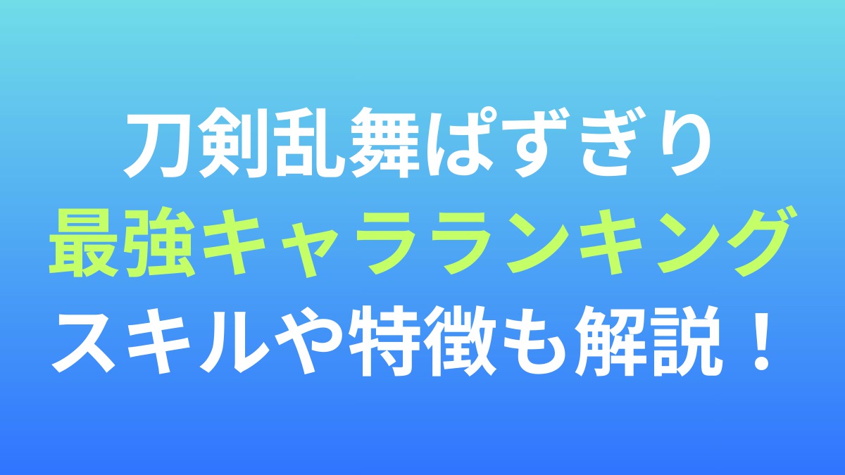【刀剣乱舞ぱずぎり】最強キャラランキング！スキルや特徴も解説！