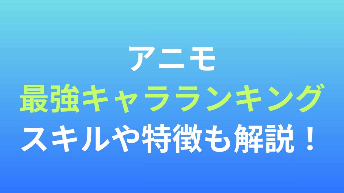 【アニモ】最強キャラランキング！スキルや特徴も解説！