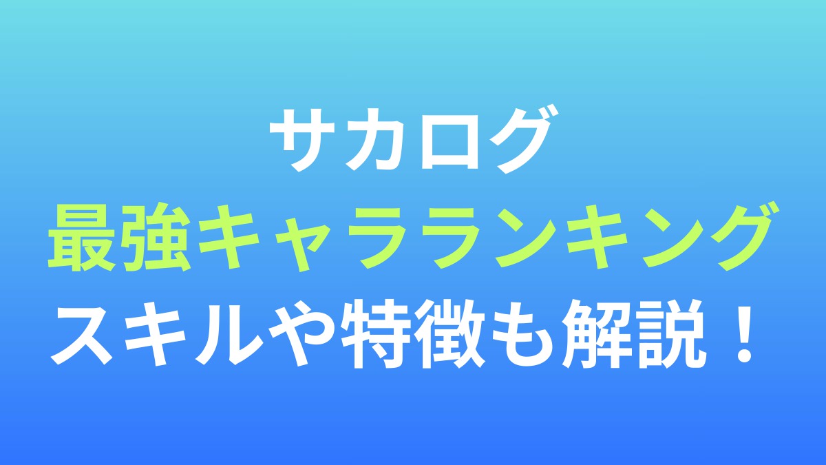 【サカログ】最強キャラランキング！スキルや特徴も解説！
