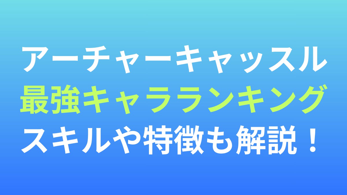 【アーチャーキャッスル】最強キャラランキング！スキルや特徴も解説！