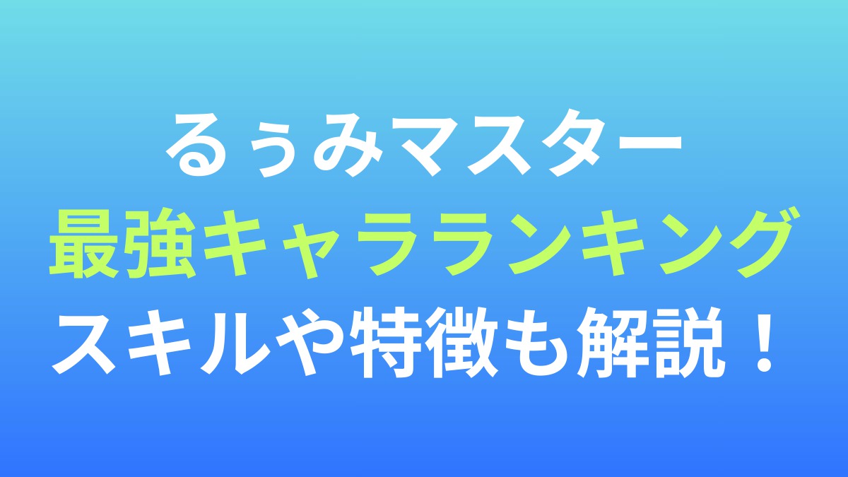 【るぅみマスター】最強キャラランキング！スキルや特徴も解説！