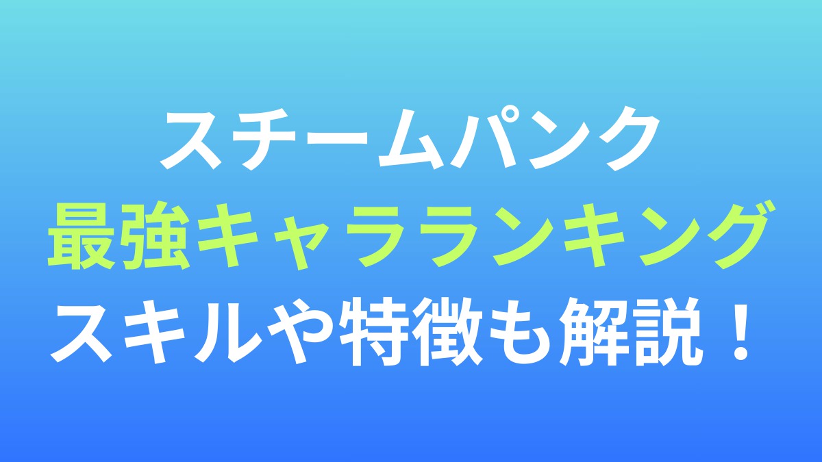 【スチームパンク】最強キャラランキング！スキルや特徴も解説！