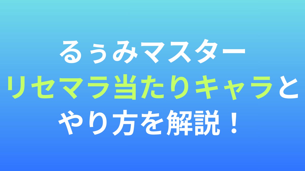 【るぅみマスター】リセマラ当たりキャラとやり方を解説！