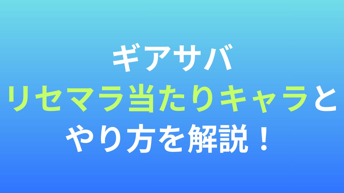 【ギアサバ】リセマラ当たりキャラとやり方を解説！