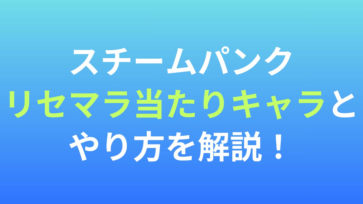 【スチームパンク】リセマラ当たりキャラとやり方を解説！