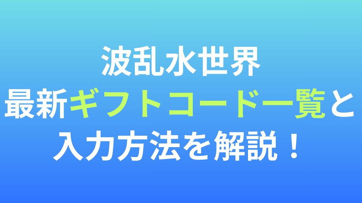 【波乱水世界】最新ギフトコード一覧と入力方法を解説！