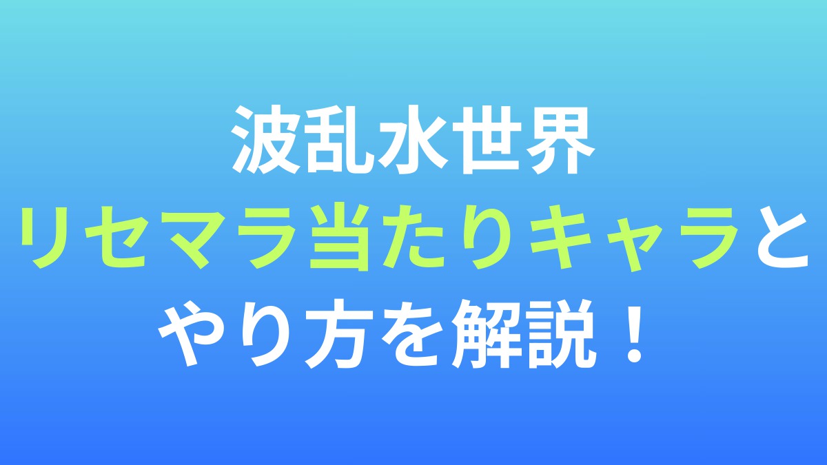 【波乱水世界】リセマラ当たりキャラとやり方を解説！