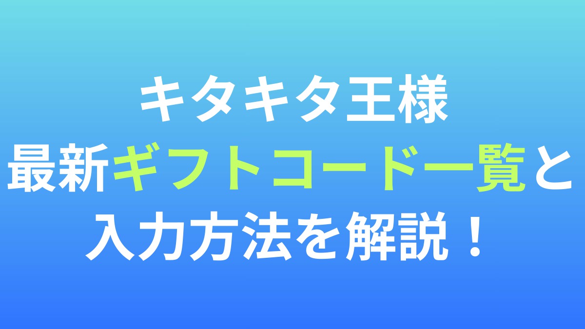 【キタキタ王様】最新ギフトコード一覧と入力方法を解説！