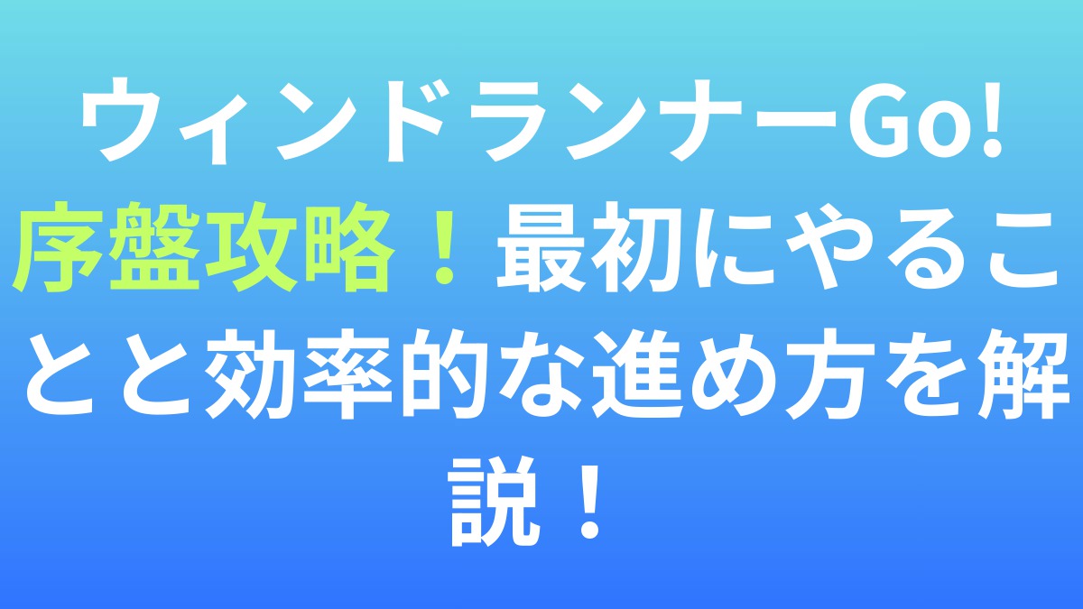 【ウィンドランナーGo!】序盤攻略！最初にやることと効率的な進め方を解説！