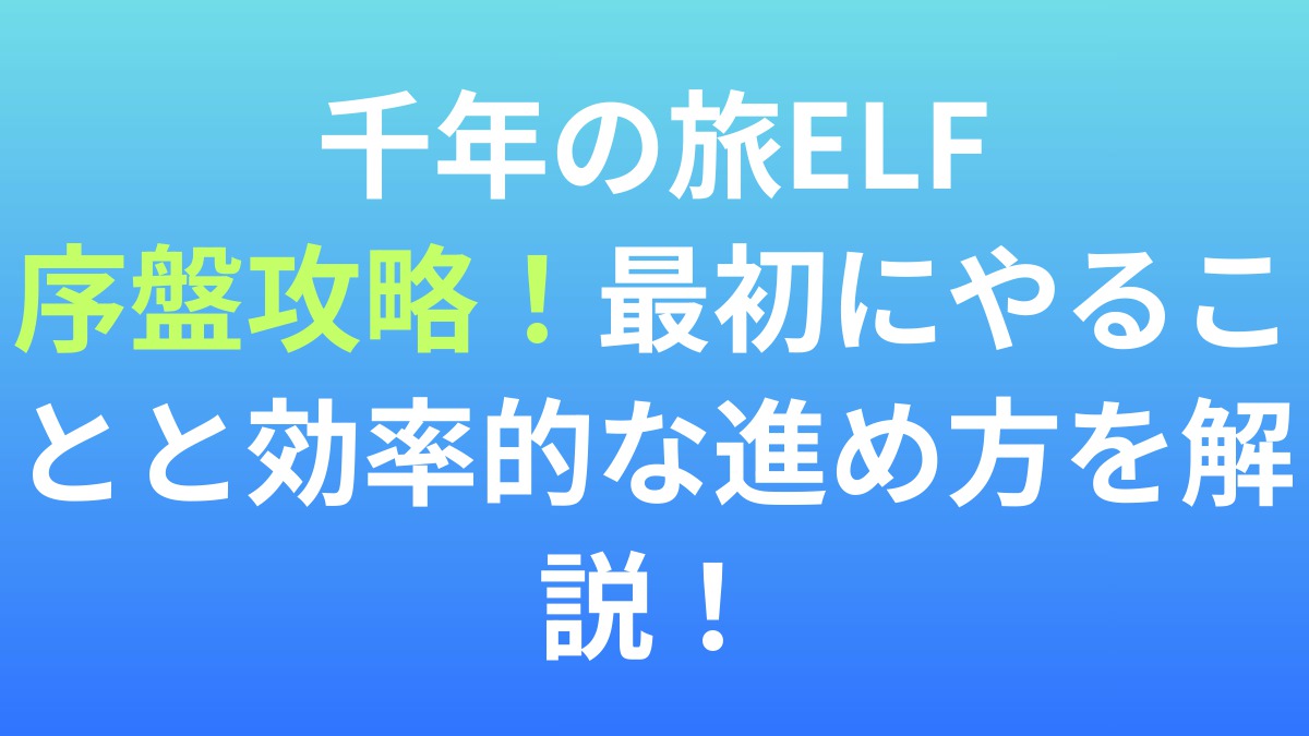 【千年の旅ELF】序盤攻略！最初にやることと効率的な進め方を解説！