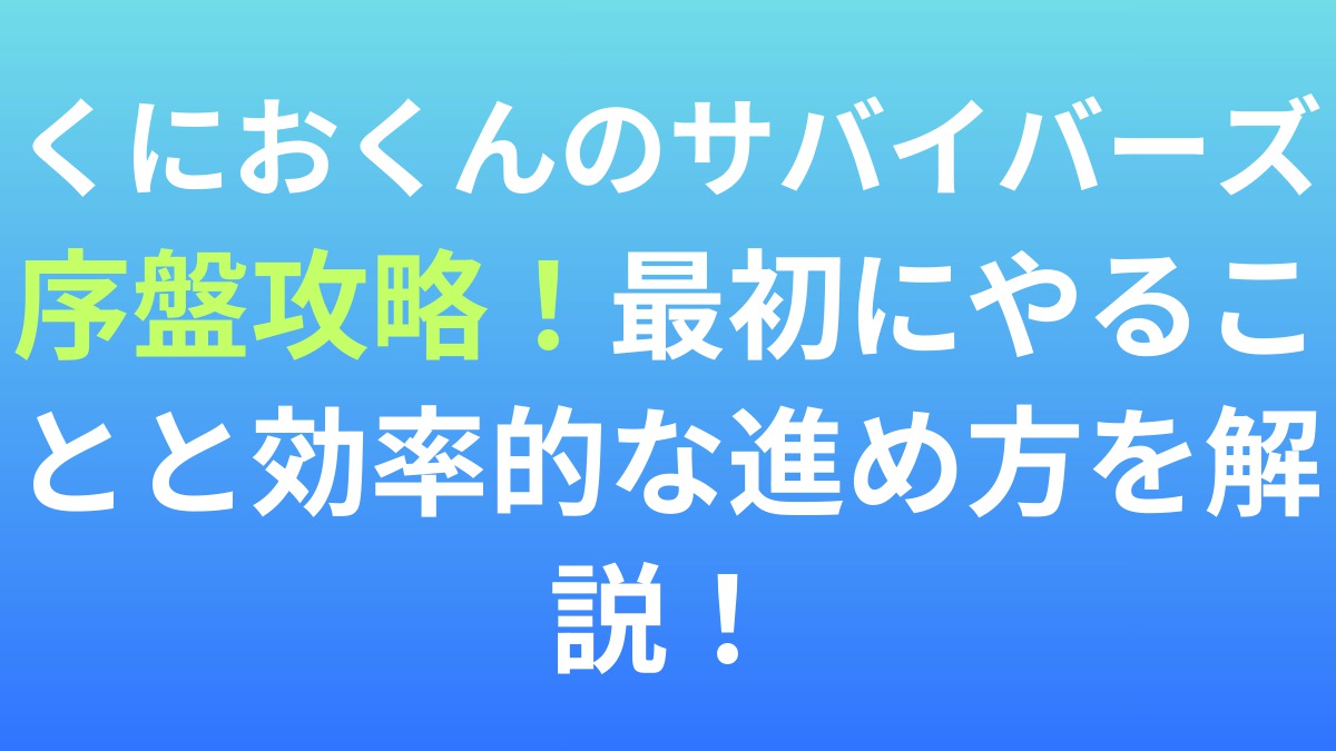 【くにおくんのサバイバーズ・オブ・ザ・デッド】序盤攻略！最初にやることと効率的な進め方を解説！